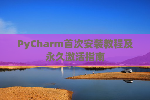 PyCharm首次安装教程及永久激活指南